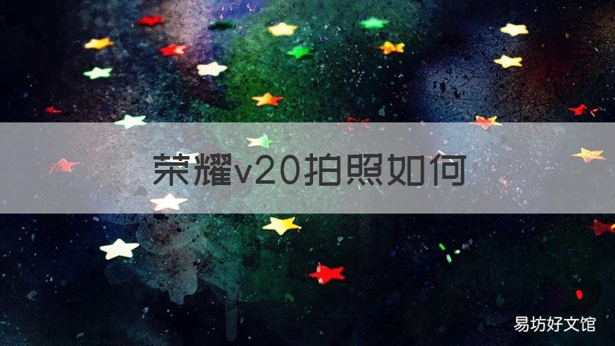 榮耀v20拍照如何 榮耀v20怎么拍照