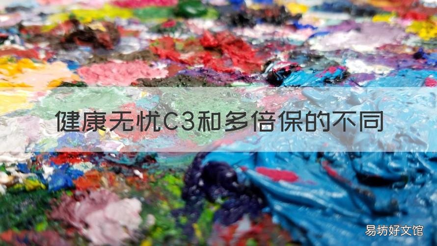 健康无忧C3和多倍保的不同 新华健康无忧c3缺点