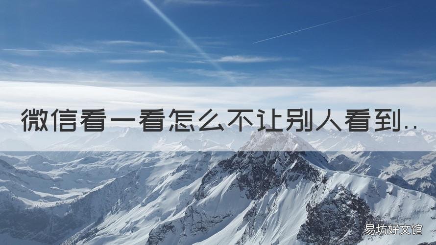 微信看一看怎么不让别人看到 微信在看怎么不让别人看到
