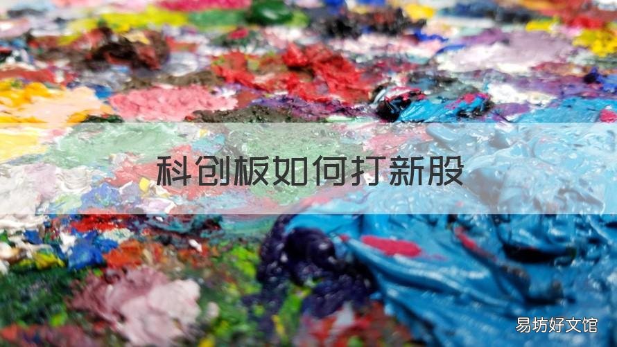 科创板如何打新股 科创板打新股需要什么条件