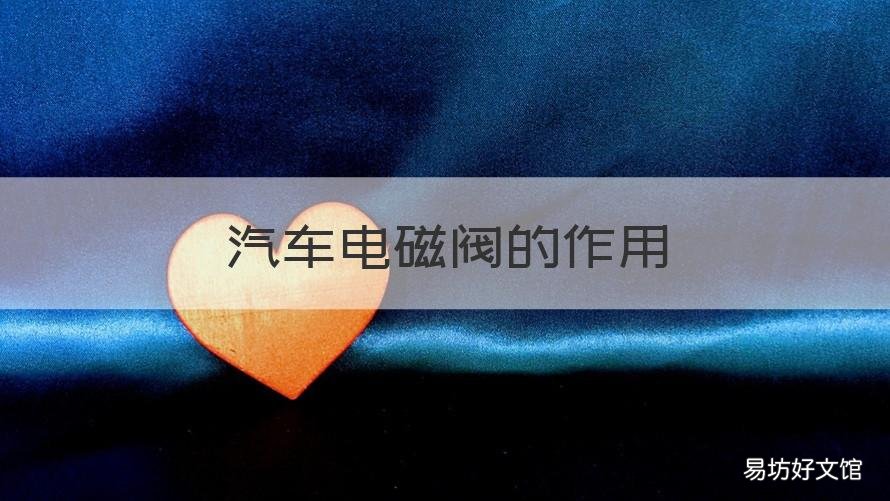 汽车电磁阀的作用 汽车电磁阀的作用及原理