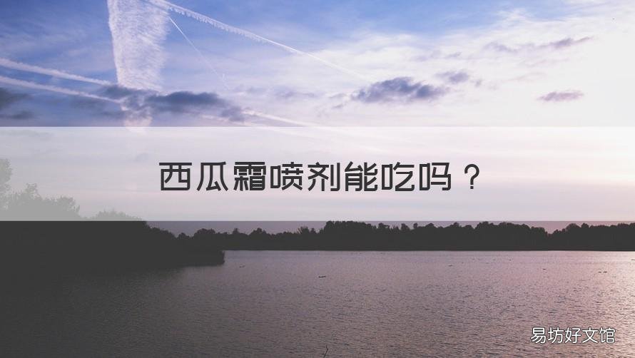 西瓜霜喷剂能吃吗 西瓜霜喷剂可以食用吗
