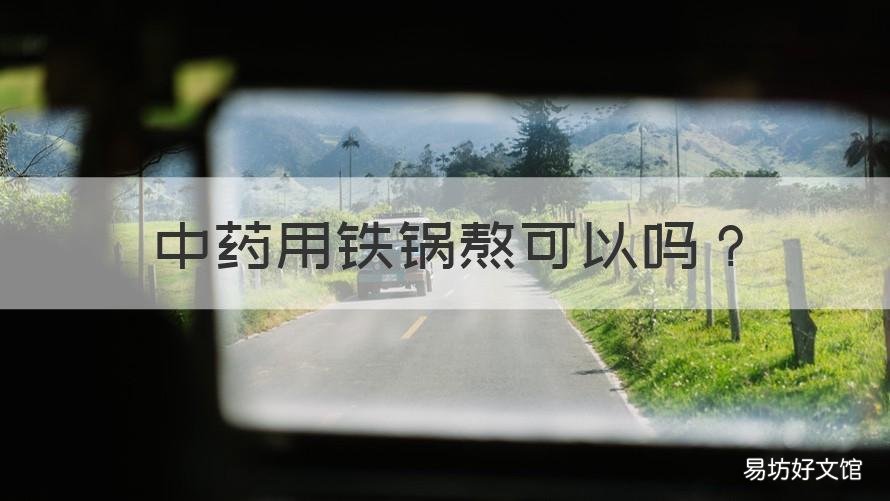 中药用铁锅熬可以吗 铁锅可以熬中药吗?
