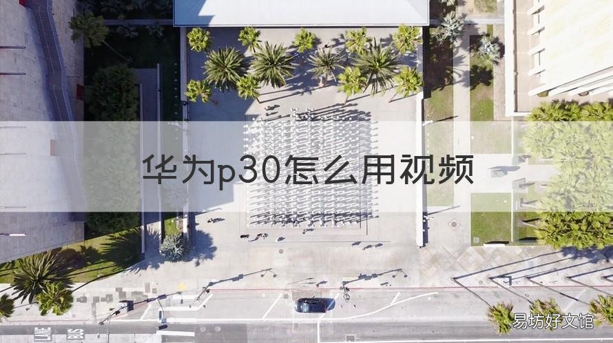 华为p30怎么用视频 华为p30怎么用视频做动态壁纸
