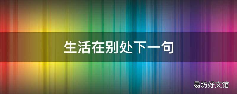 生活在别处下一句 生活在别处句子