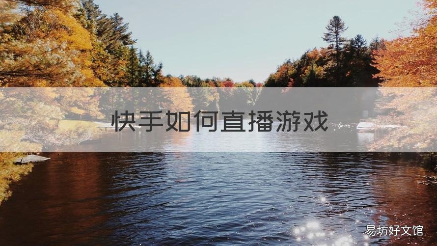快手如何直播游戏 快手如何直播游戏手机