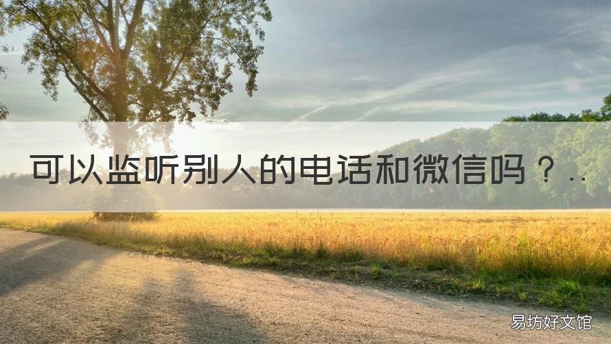 可以监听别人的电话和微信吗 可以监听别人的电话和微信吗苹果