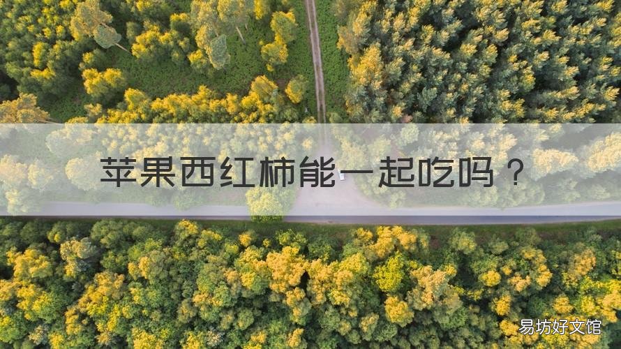 苹果西红柿能一起吃吗 西红柿能与苹果一起吃吗?