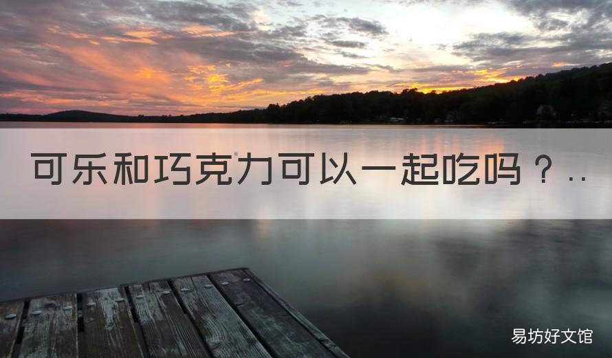 可乐和巧克力可以一起吃吗 可乐和巧克力可以一起吃吗小孩