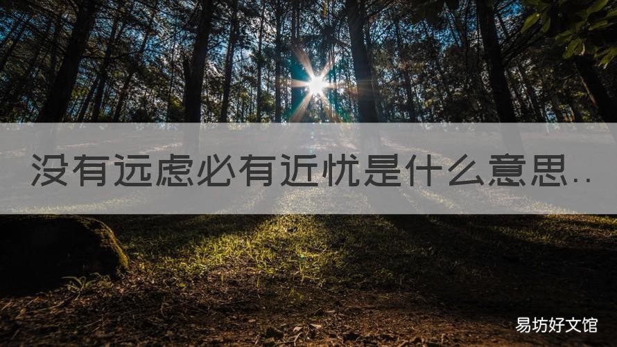 没有远虑必有近忧是什么意思 没有远虑必有近忧谁说的