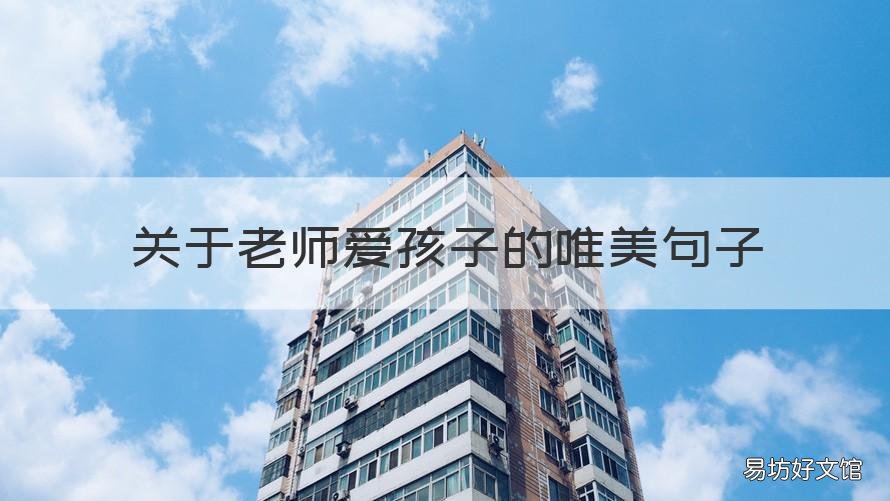 关于老师爱孩子的唯美句子 关于老师爱孩子的唯美句子短句