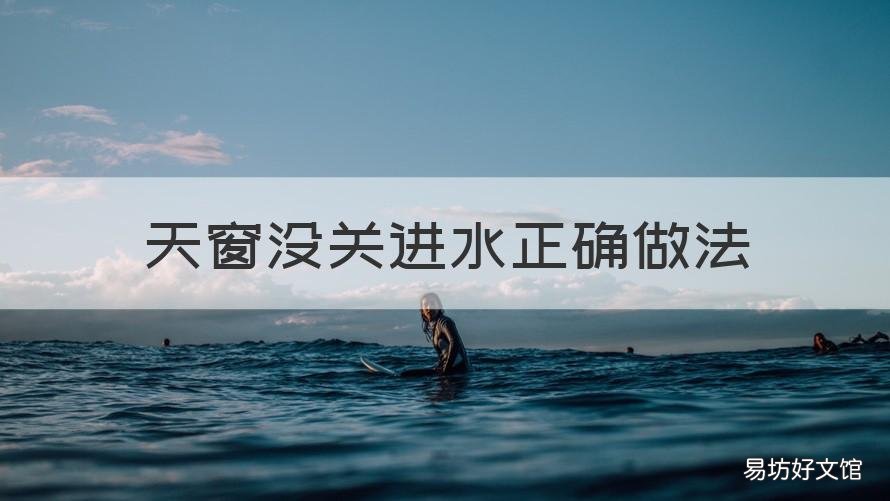 天窗沒(méi)關(guān)進(jìn)水正確做法 天窗關(guān)好了怎么會(huì)進(jìn)水呢