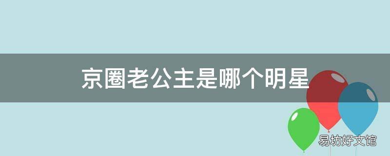 京圈老公主是哪个明星 京圈老公主和小美人是谁
