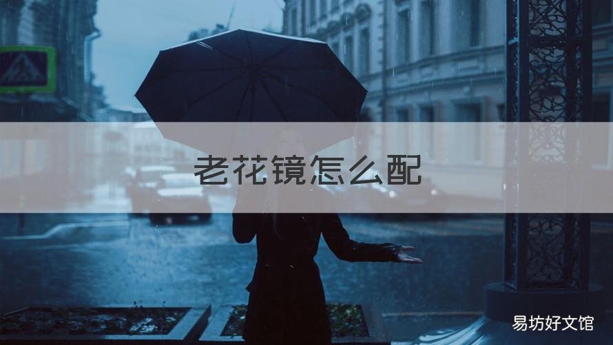 老花镜怎么配 老花镜怎么配 知乎