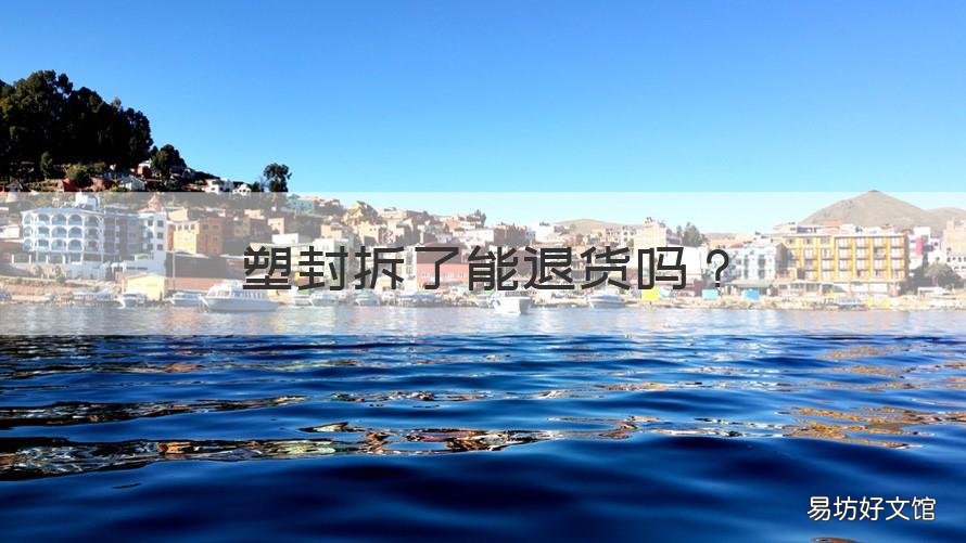 塑封拆了能退货吗 塑封撕了可以退货吗