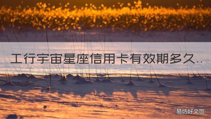 工行宇宙星座信用卡有效期多久 工行宇宙星座白金卡權(quán)益