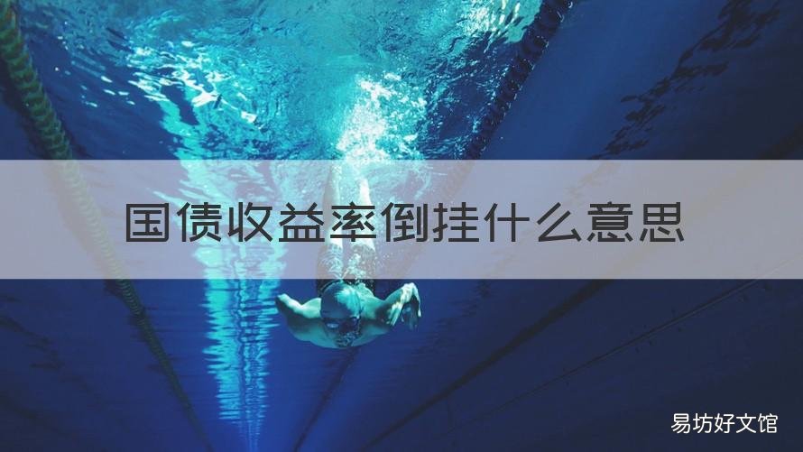 國債收益率倒掛什么意思 美債收益率倒掛是什么意思
