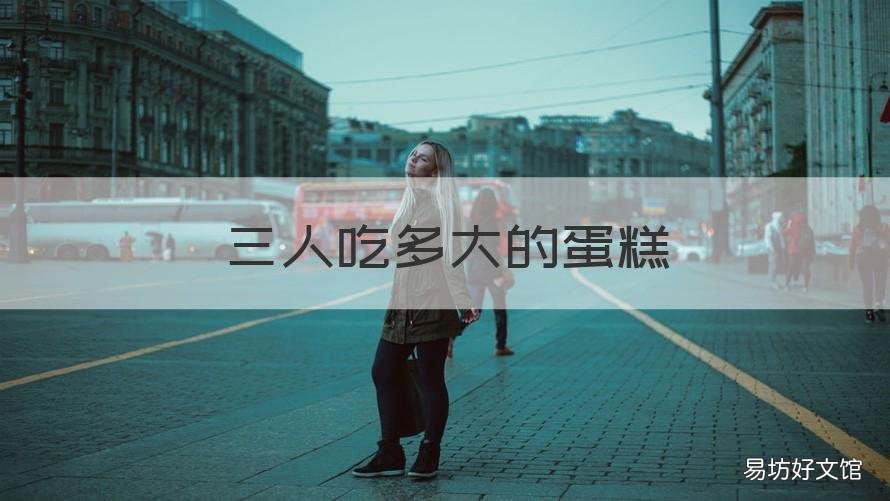 三人吃多大的蛋糕 三人吃多大的蛋糕好