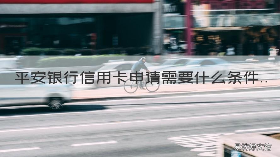 平安银行信用卡申请需要什么条件 怎么样申请平安银行信用卡