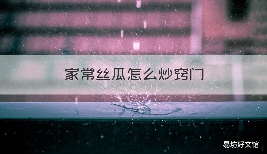 家常絲瓜怎么炒竅門 絲瓜簡單炒法