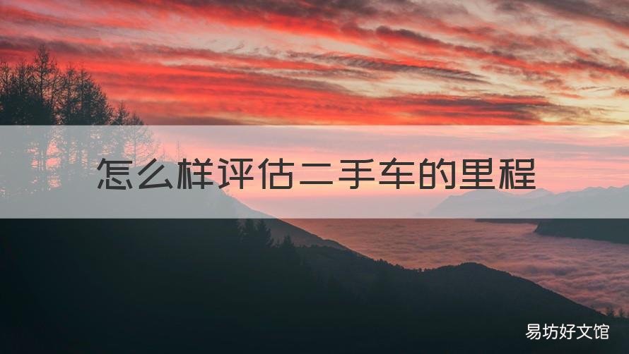 怎么樣評估二手車的里程 二手車?yán)锍虜?shù)很重要嗎