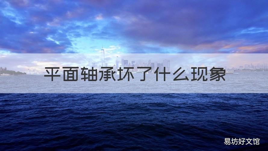 平面轴承坏了什么现象 平面轴承坏了有危险吗