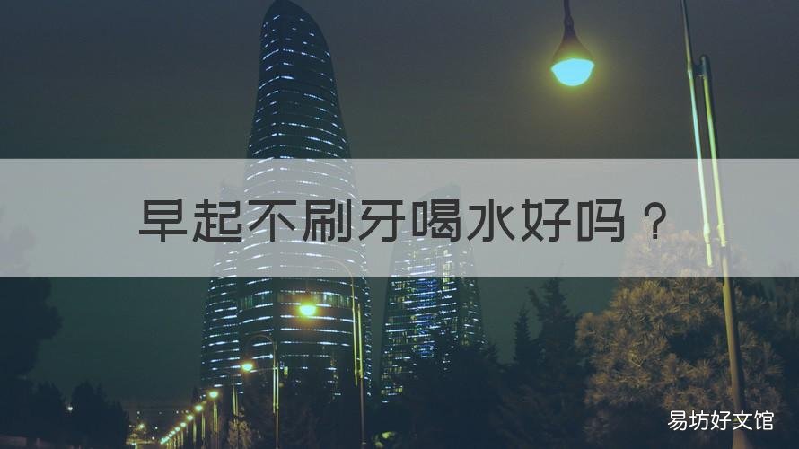 早起不刷牙喝水好吗 晨起不刷牙就喝水好吗