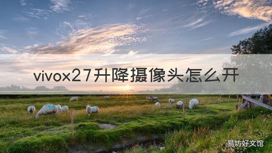 vivox27升降摄像头怎么开 vivox27手机升降摄像头怎么打开