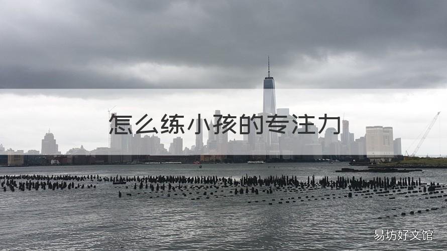 怎么练小孩的专注力 小孩子怎么练专注力