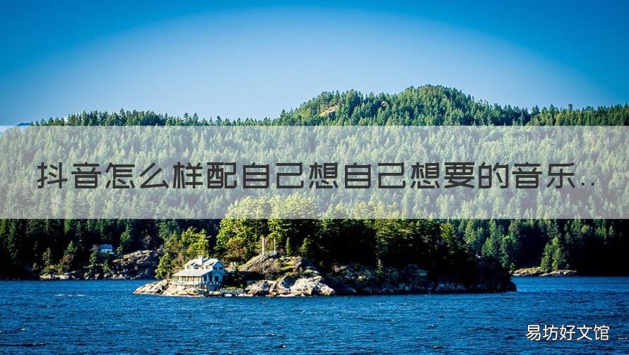 抖音怎么樣配自己想自己想要的音樂 怎樣在抖音視頻配自己的話