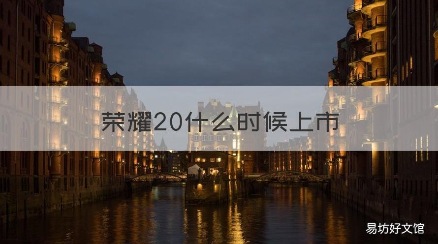 荣耀20什么时候上市 荣耀什么时候上市的