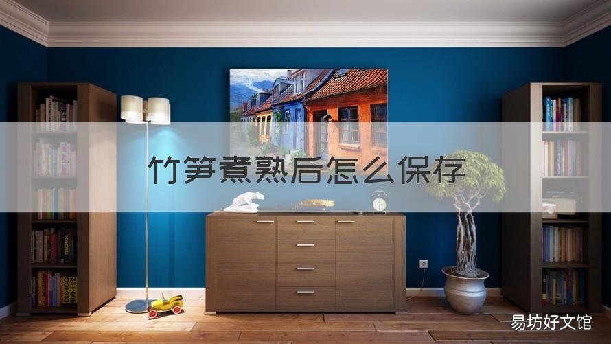 竹笋煮熟后怎么保存 煮熟的笋如何保存