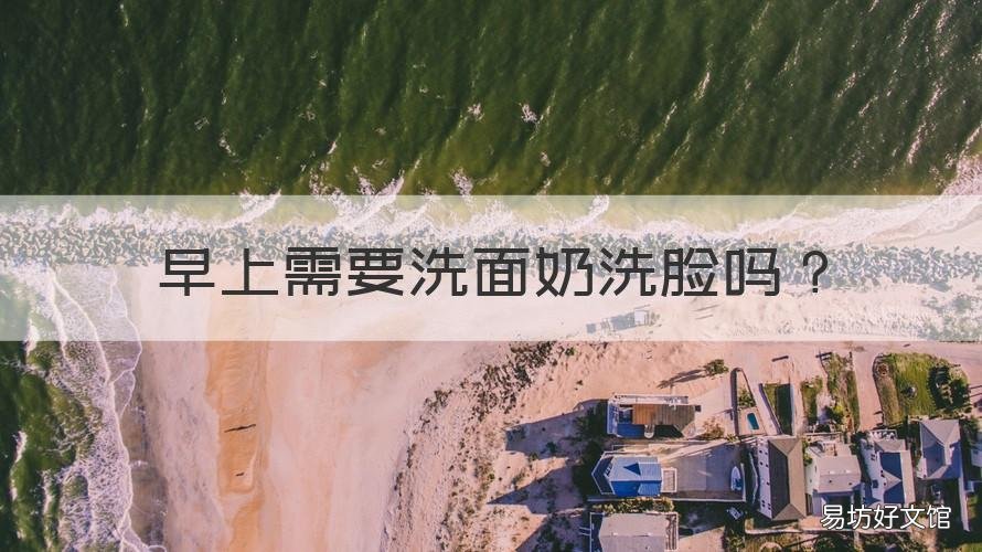 早上需要洗面奶洗脸吗 早晨要用洗面奶洗脸吗