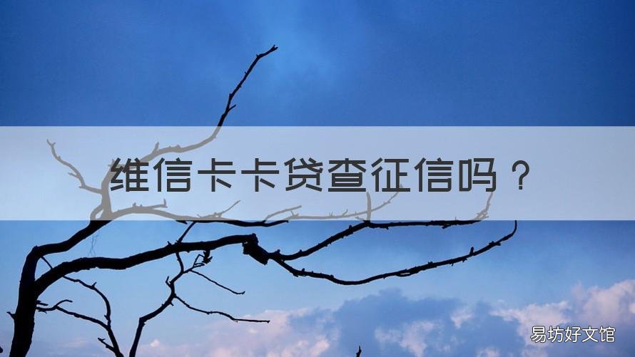 維信卡卡貸查征信嗎 維信卡卡貸查征信嗎?