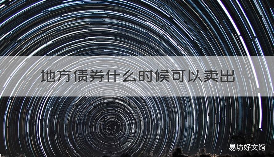 地方債券什么時(shí)候可以賣出 債券啥時(shí)候能賣