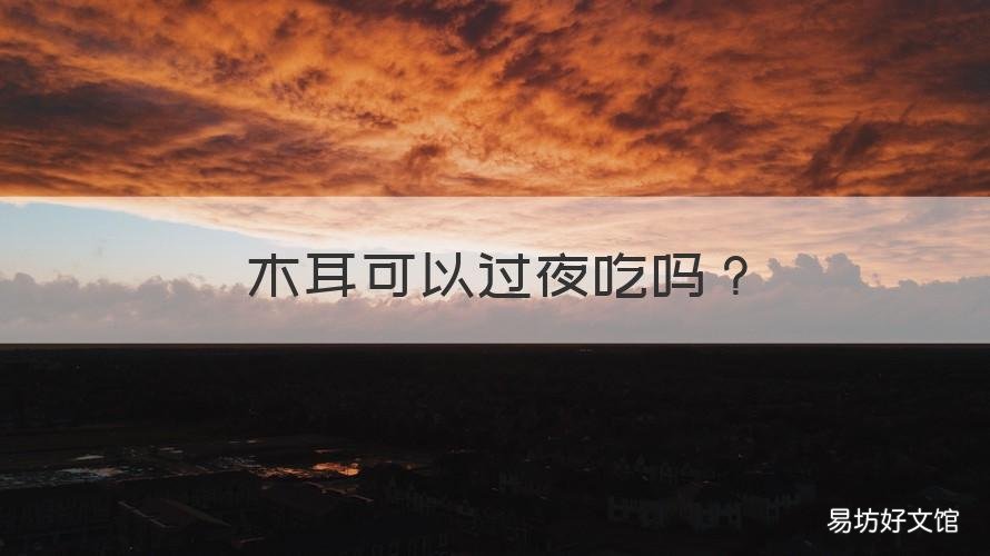 木耳可以过夜吃吗 木耳能过夜吃吗