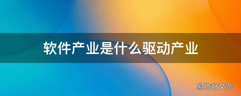 軟件產(chǎn)業(yè)是什么驅(qū)動產(chǎn)業(yè) 軟件產(chǎn)業(yè)的技術(shù)