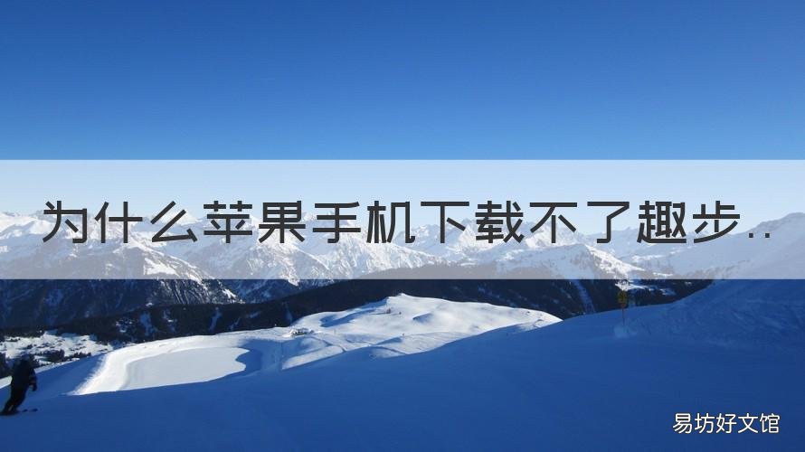 為什么蘋果手機(jī)下載不了趣步 趣步app蘋果安裝不了