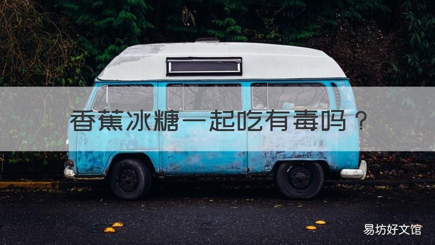 香蕉冰糖一起吃有毒吗 香蕉白糖一起吃有毒吗