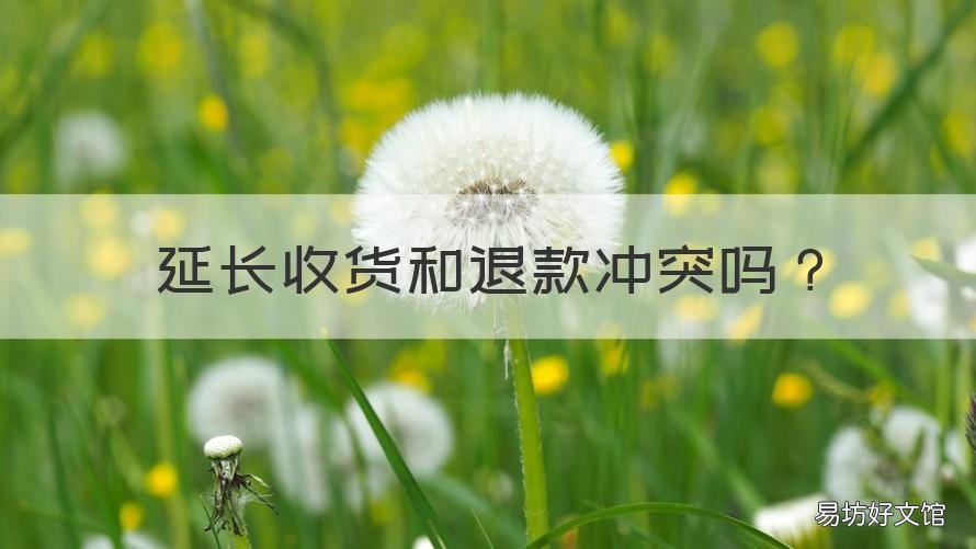 延长收货和退款冲突吗 延长收货和退款冲突吗为什么