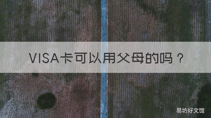 VISA卡可以用父母的吗 英国可以刷父母的visa卡吗