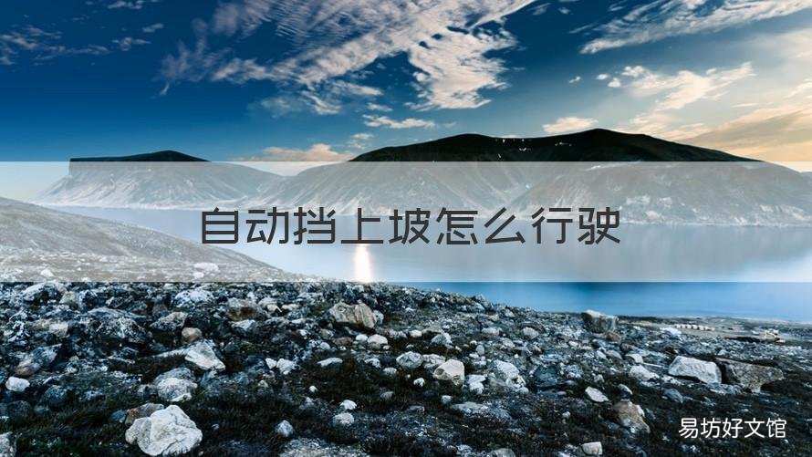 自动挡上坡怎么行驶 自动挡的车在上坡怎么起步
