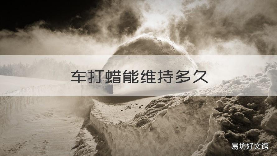 车打蜡能维持多久 车打蜡能维持多久啊