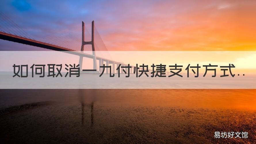 如何取消一九付快捷支付方式 怎么取消一九付