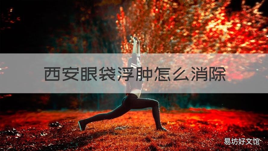 西安眼袋浮腫怎么消除 怎么去浮腫眼袋