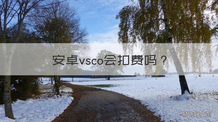 安卓vsco会扣费吗 vsco扣钱