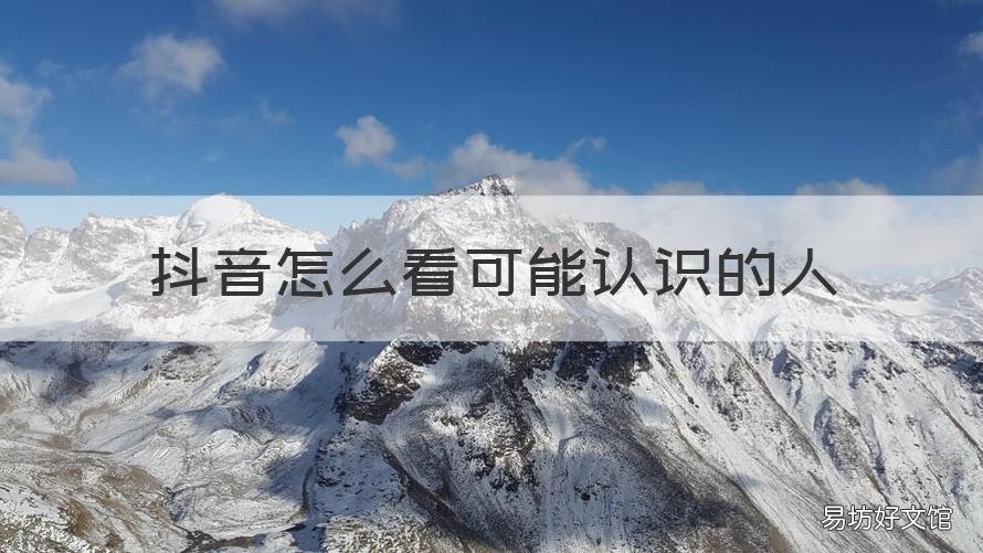 抖音怎么看可能认识的人 抖音怎么看可能认识的人来源
