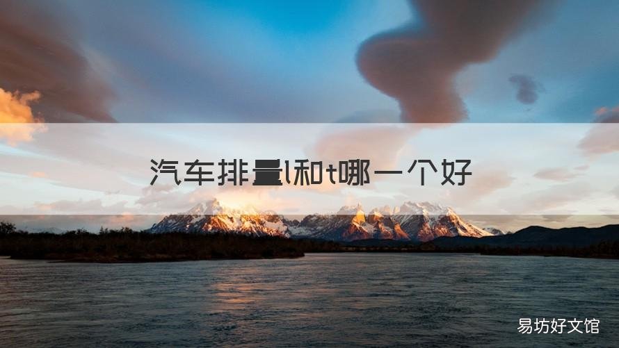 汽车排量l和t哪一个好 排量t和l哪个更好些