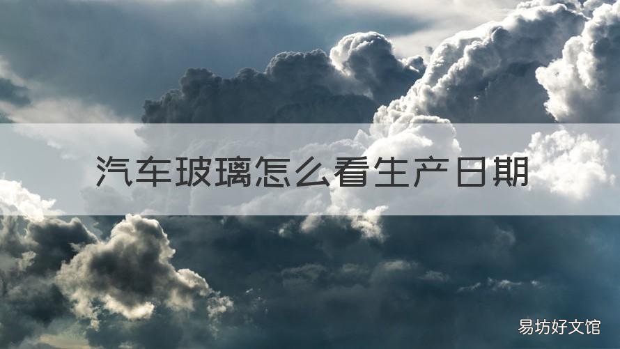 汽车玻璃怎么看生产日期