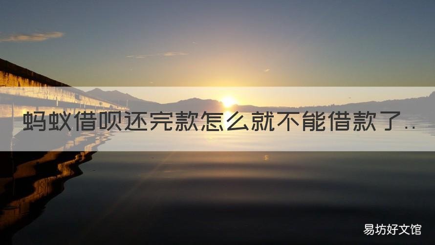蚂蚁借呗还完款怎么就不能借款了 蚂蚁借呗还款后不能借钱了